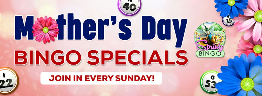 Mother's Day Bingo Specials Play different bingo games each Sunday for Mother's Day!